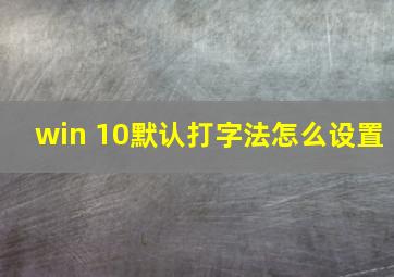 win 10默认打字法怎么设置